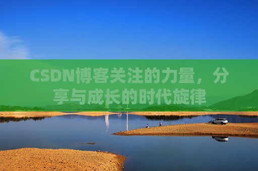 CSDN博客关注的力量，分享与成长的时代旋律